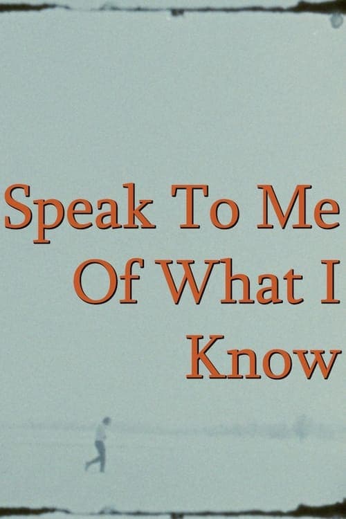 Speak To Me Of What I Know